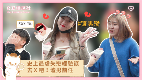 【女丑偵探社#12】史上最虐失戀經驗談 去Ｘ吧！渣男前任 街訪、女丑偵探社、渣男、前任
